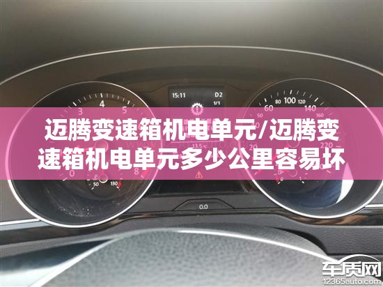 迈腾变速箱机电单元/迈腾变速箱机电单元多少公里容易坏 迈腾变速箱机电单元/迈腾变速箱机电单元多少公里容易坏