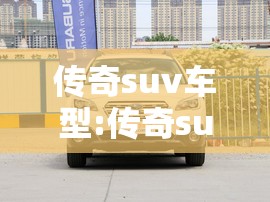 传奇suv车型:传奇suv车型图片及报价七座 传奇suv车型:传奇suv车型图片及报价七座