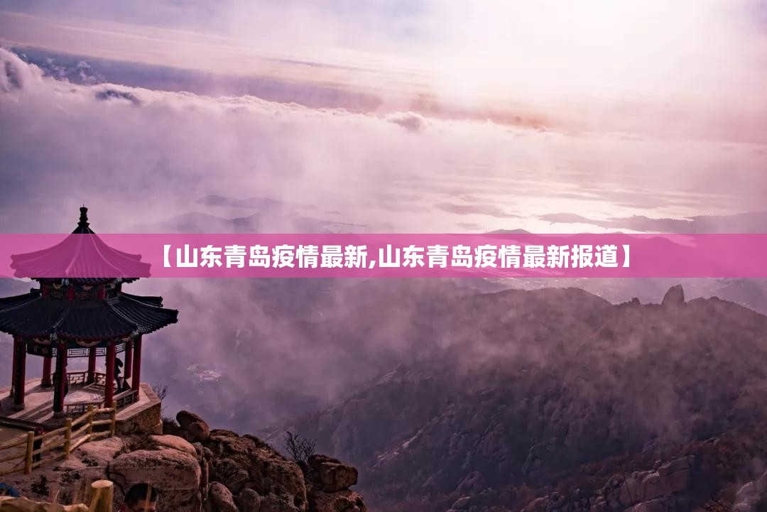 【山东青岛疫情最新,山东青岛疫情最新报道】 【山东青岛疫情最新,山东青岛疫情最新报道】