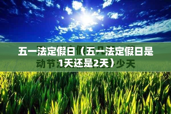 五一法定假日(五一法定假日是1天还是2天) 五一法定假日(五一法定假日是1天还是2天)