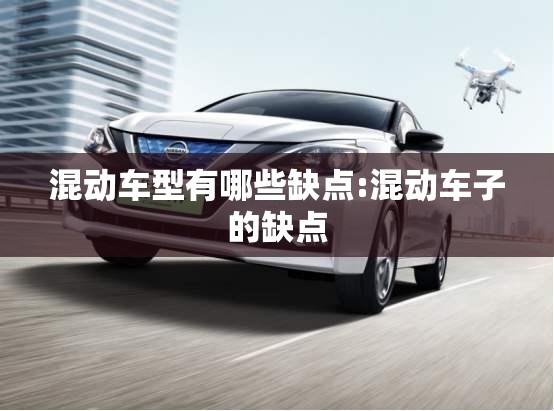 混动车型有哪些缺点:混动车子的缺点