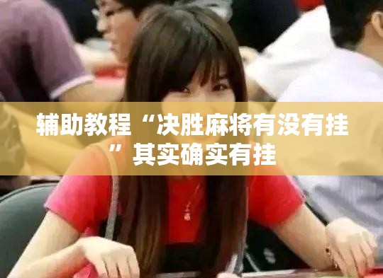 辅助教程“决胜麻将有没有挂	”其实确实有挂