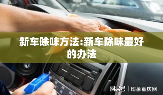 新车除味方法:新车除味最好的办法 新车除味方法:新车除味最好的办法