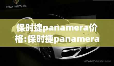 保时捷panamera价格:保时捷panamera价格及图片 保时捷panamera价格:保时捷panamera价格及图片