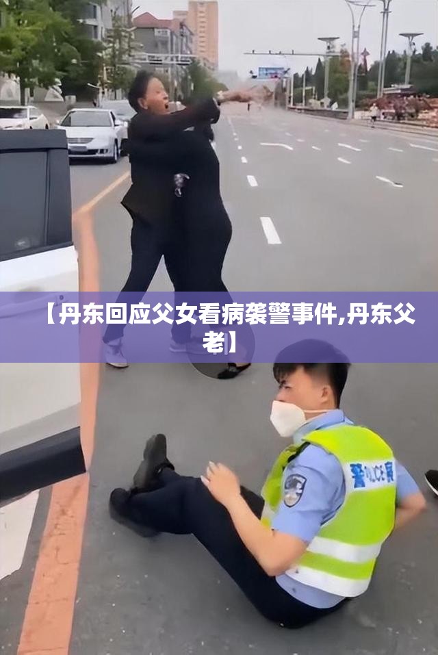 【丹东回应父女看病袭警事件,丹东父老】 【丹东回应父女看病袭警事件,丹东父老】
