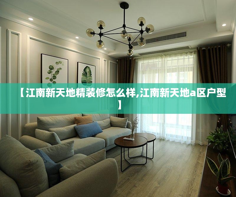 【江南新天地精装修怎么样,江南新天地a区户型】 【江南新天地精装修怎么样,江南新天地a区户型】