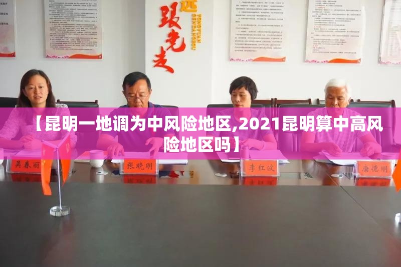 【昆明一地调为中风险地区,2021昆明算中高风险地区吗】