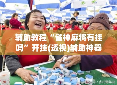 辅助教程“雀神麻将有挂吗”开挂(透视)辅助神器