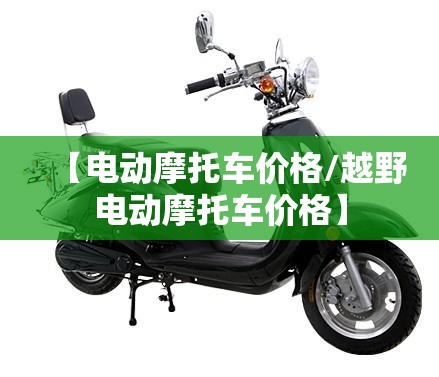 【电动摩托车价格/越野电动摩托车价格】 【电动摩托车价格/越野电动摩托车价格】