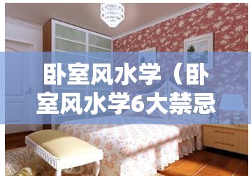 卧室风水学(卧室风水学6大禁忌五) 卧室风水学(卧室风水学6大禁忌五)