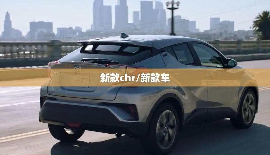 新款chr/新款车 新款chr/新款车