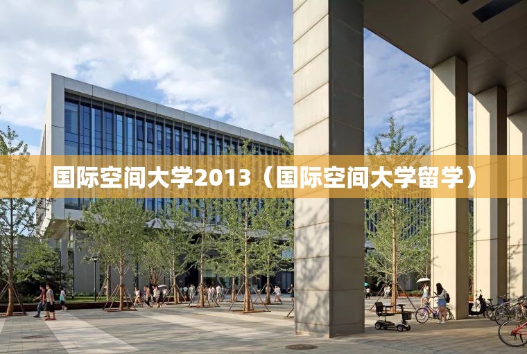 国际空间大学2013(国际空间大学留学) 国际空间大学2013(国际空间大学留学)
