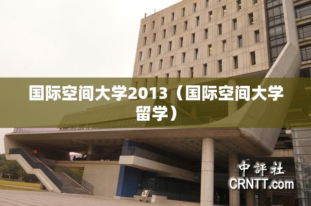 国际空间大学2013(国际空间大学留学) 国际空间大学2013(国际空间大学留学)