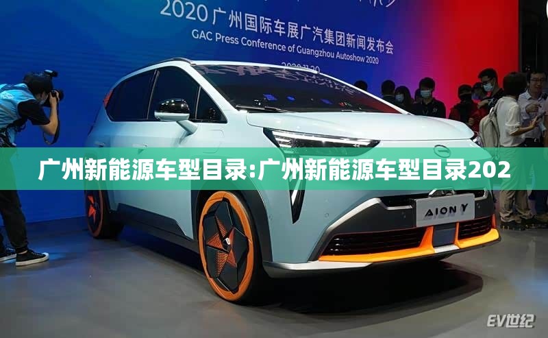 广州新能源车型目录:广州新能源车型目录2020