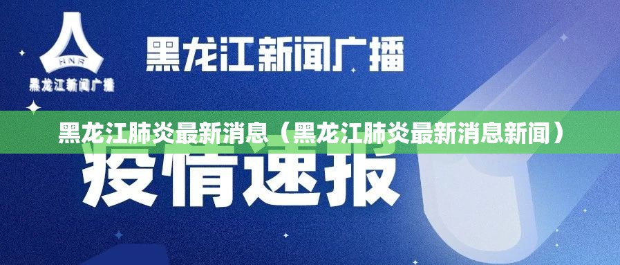 黑龙江肺炎最新消息(黑龙江肺炎最新消息新闻) 黑龙江肺炎最新消息(黑龙江肺炎最新消息新闻)