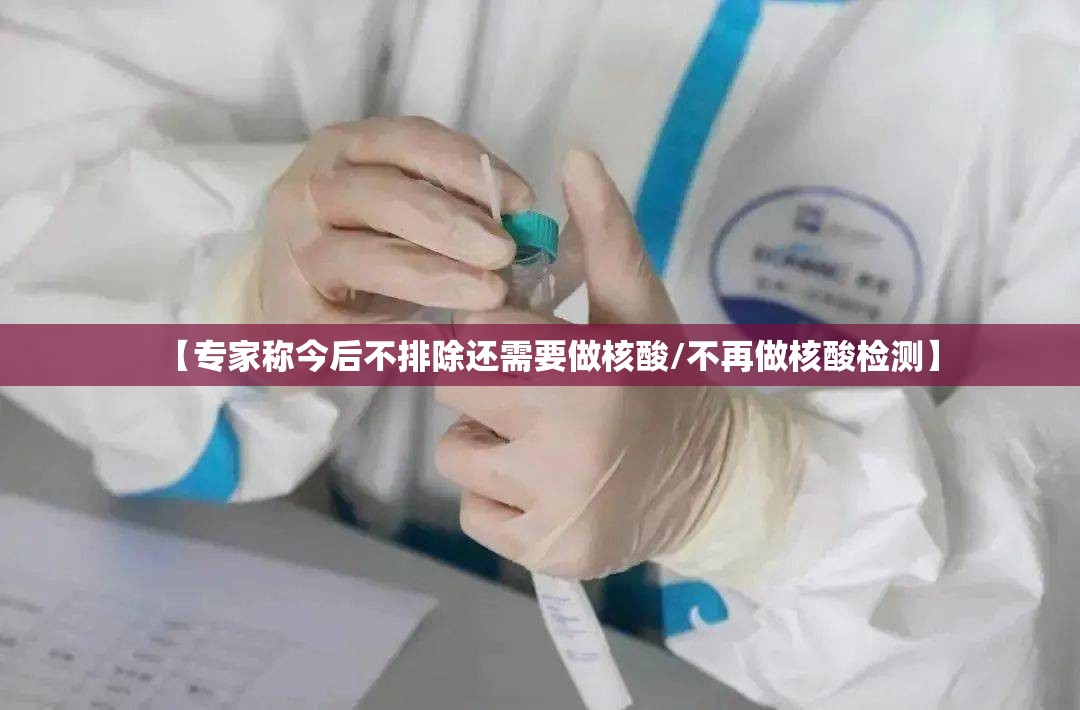 【专家称今后不排除还需要做核酸/不再做核酸检测】