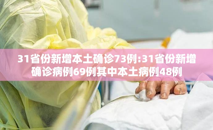 31省份新增本土确诊73例:31省份新增确诊病例69例其中本土病例48例 31省份新增本土确诊73例:31省份新增确诊病例69例其中本土病例48例