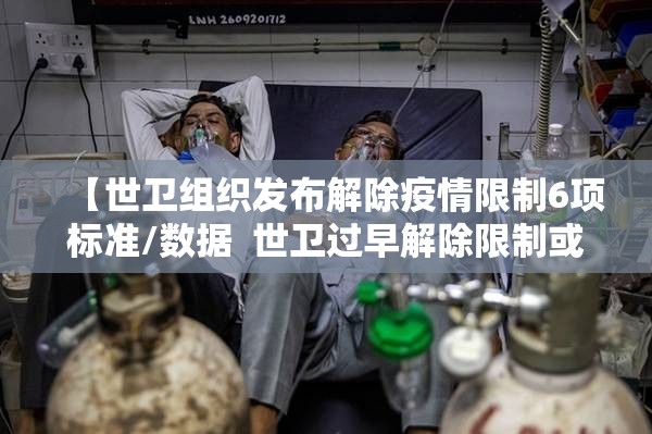 【世卫组织发布解除疫情限制6项标准/数据 世卫过早解除限制或致疫情重来】 【世卫组织发布解除疫情限制6项标准/数据 世卫过早解除限制或致疫情重来】
