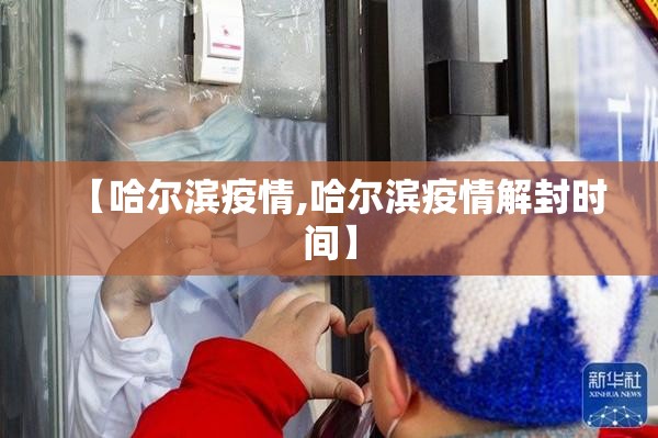 【哈尔滨疫情,哈尔滨疫情解封时间】 【哈尔滨疫情,哈尔滨疫情解封时间】