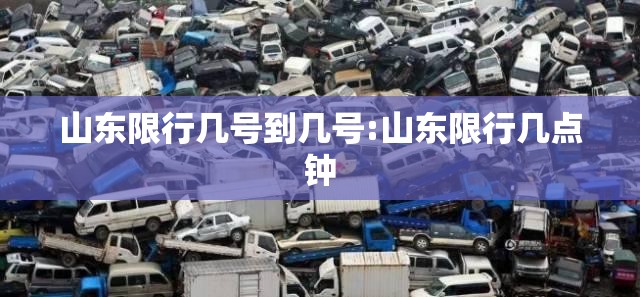山东限行几号到几号:山东限行几点钟 山东限行几号到几号:山东限行几点钟