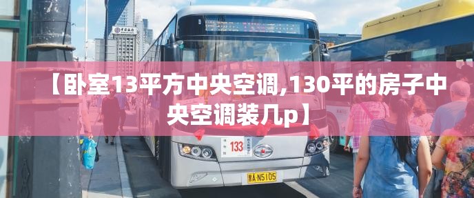 【卧室13平方中央空调,130平的房子中央空调装几p】 【卧室13平方中央空调,130平的房子中央空调装几p】