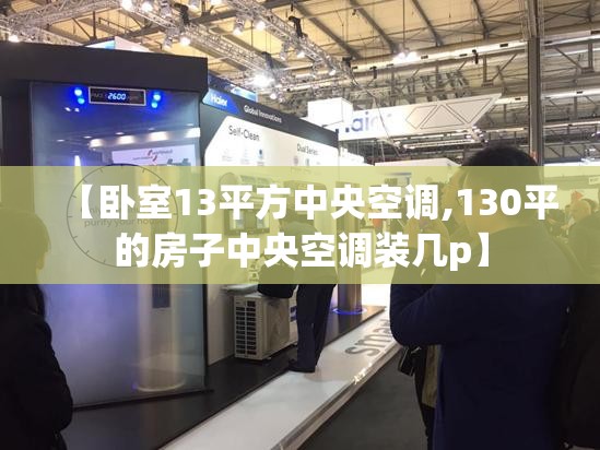 【卧室13平方中央空调,130平的房子中央空调装几p】 【卧室13平方中央空调,130平的房子中央空调装几p】