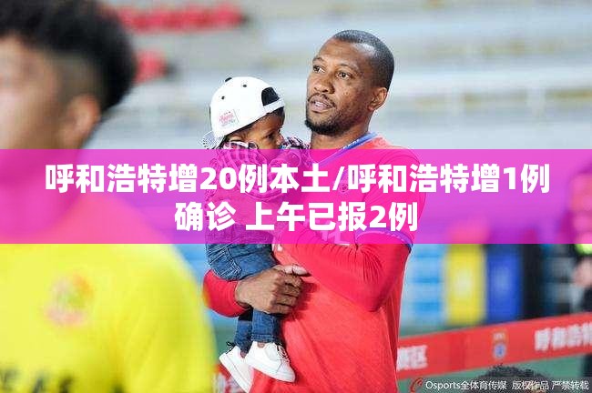 呼和浩特增20例本土/呼和浩特增1例确诊 上午已报2例 呼和浩特增20例本土/呼和浩特增1例确诊 上午已报2例
