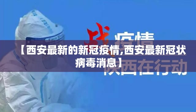 【西安最新的新冠疫情,西安最新冠状病毒消息】 【西安最新的新冠疫情,西安最新冠状病毒消息】