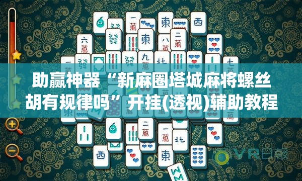 助赢神器“新麻圈塔城麻将螺丝胡有规律吗”开挂(透视)辅助教程