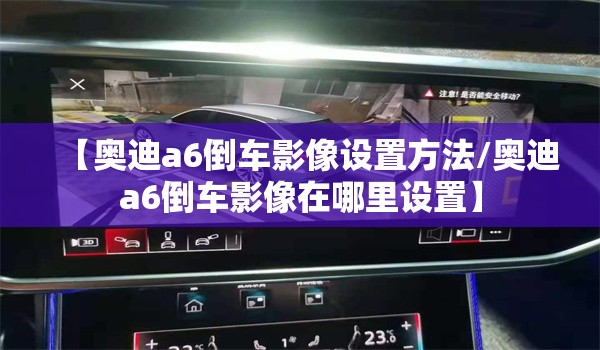【奥迪a6倒车影像设置方法/奥迪a6倒车影像在哪里设置】 【奥迪a6倒车影像设置方法/奥迪a6倒车影像在哪里设置】