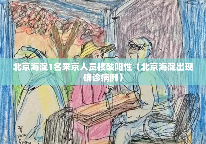 北京海淀1名来京人员核酸阳性(北京海淀出现确诊病例) 北京海淀1名来京人员核酸阳性(北京海淀出现确诊病例)