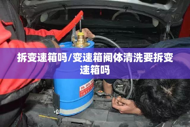 拆变速箱吗/变速箱阀体清洗要拆变速箱吗 拆变速箱吗/变速箱阀体清洗要拆变速箱吗