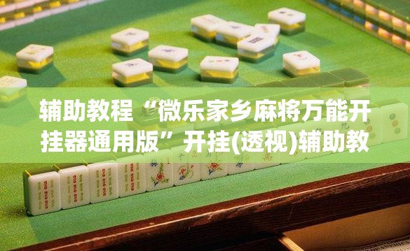 辅助教程“微乐家乡麻将万能开挂器通用版”开挂(透视)辅助教程