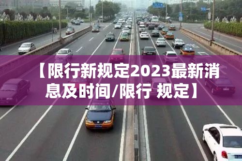 【限行新规定2023最新消息及时间/限行 规定】