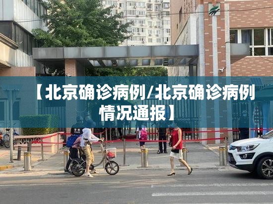 【北京确诊病例/北京确诊病例情况通报】 【北京确诊病例/北京确诊病例情况通报】
