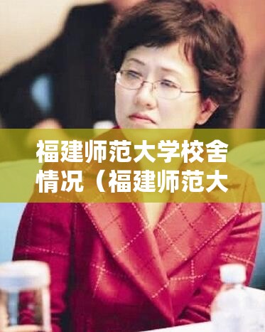 福建师范大学校舍情况(福建师范大学搬宿舍事件) 福建师范大学校舍情况(福建师范大学搬宿舍事件)