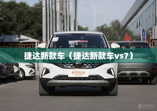 捷达新款车(捷达新款车vs7) 捷达新款车(捷达新款车vs7)