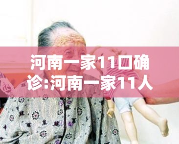 河南一家11口确诊:河南一家11人确诊 河南一家11口确诊:河南一家11人确诊
