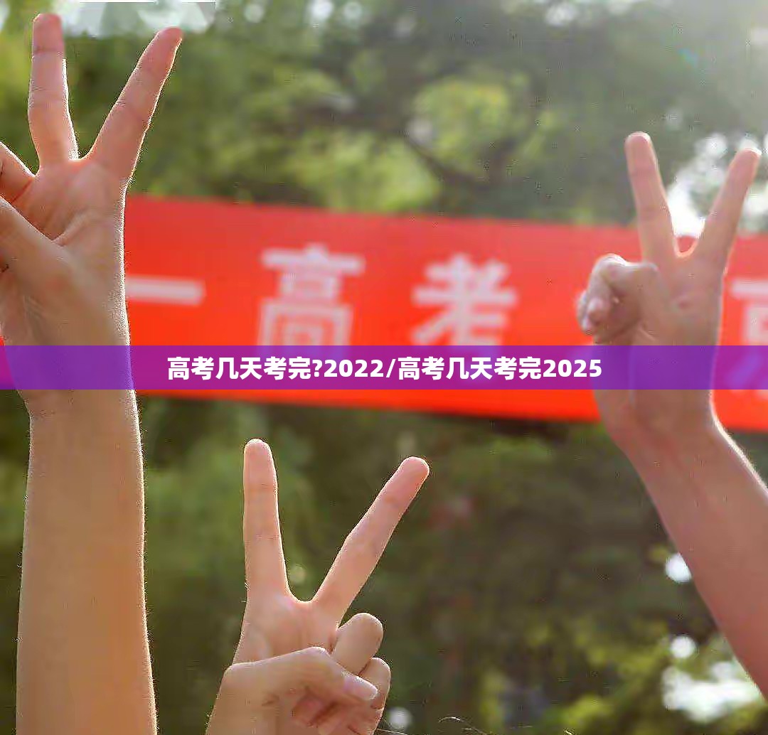 高考几天考完?2022/高考几天考完2025 高考几天考完?2022/高考几天考完2025