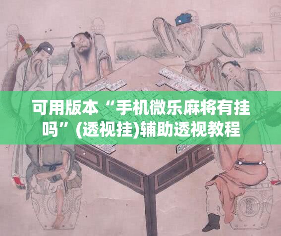 可用版本“手机微乐麻将有挂吗”(透视挂)辅助透视教程