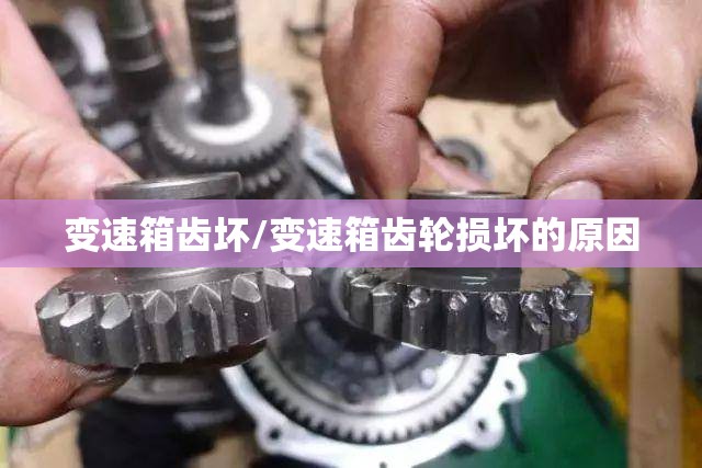 变速箱齿坏/变速箱齿轮损坏的原因