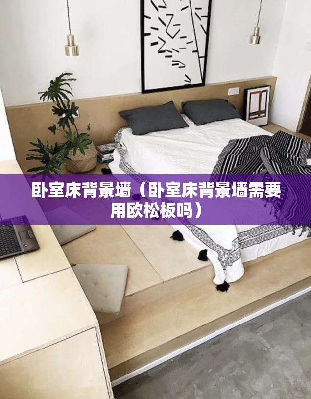 卧室床背景墙(卧室床背景墙需要用欧松板吗) 卧室床背景墙(卧室床背景墙需要用欧松板吗)