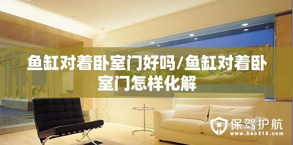 鱼缸对着卧室门好吗/鱼缸对着卧室门怎样化解 鱼缸对着卧室门好吗/鱼缸对着卧室门怎样化解