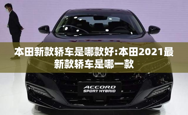本田新款轿车是哪款好:本田2021最新款轿车是哪一款 本田新款轿车是哪款好:本田2021最新款轿车是哪一款