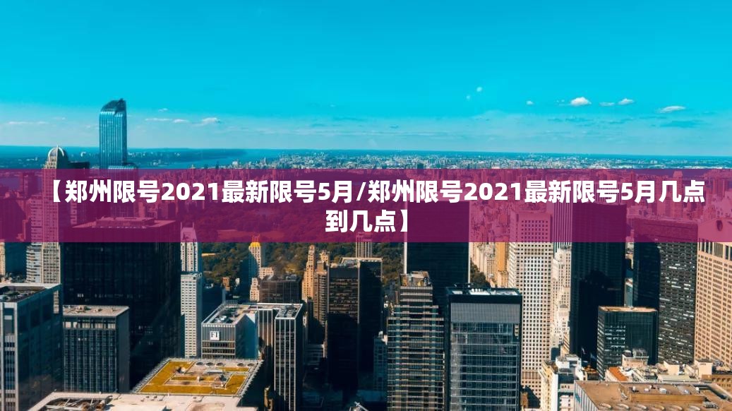 【郑州限号2021最新限号5月/郑州限号2021最新限号5月几点到几点】