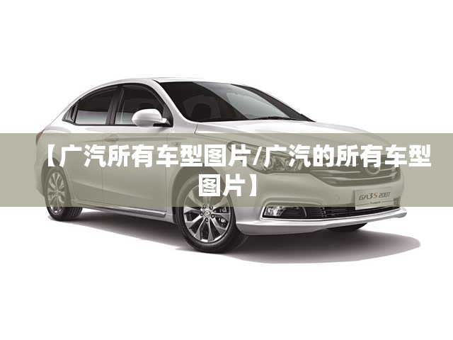 【广汽所有车型图片/广汽的所有车型图片】 【广汽所有车型图片/广汽的所有车型图片】