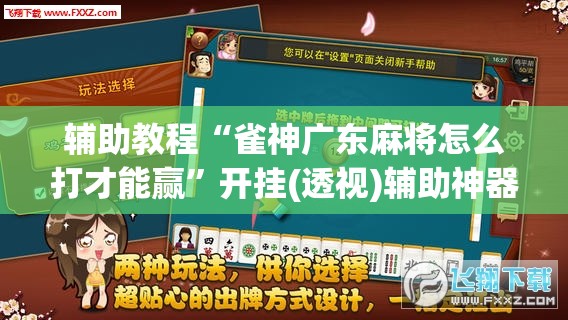 辅助教程“雀神广东麻将怎么打才能赢	”开挂(透视)辅助神器