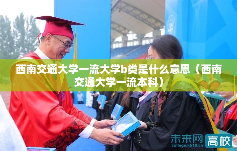 西南交通大学一流大学b类是什么意思（西南交通大学一流本科）