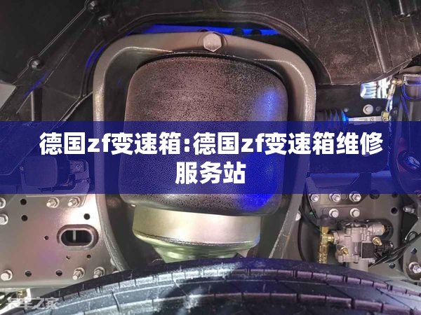 德国zf变速箱:德国zf变速箱维修服务站