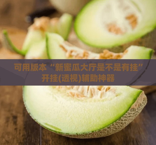 可用版本“新蜜瓜大厅是不是有挂	”开挂(透视)辅助神器